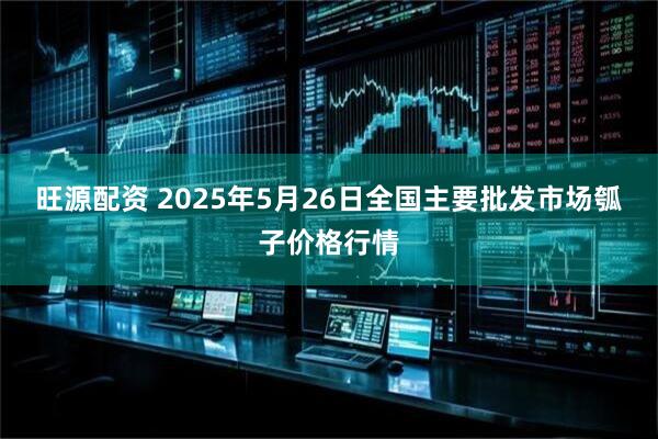 旺源配资 2025年5月26日全国主要批发市场瓠子价格行情