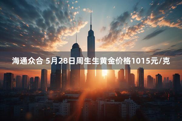 海通众合 5月28日周生生黄金价格1015元/克