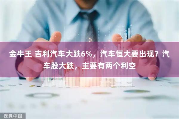金牛王 吉利汽车大跌6%，汽车恒大要出现？汽车股大跌，主要有两个利空
