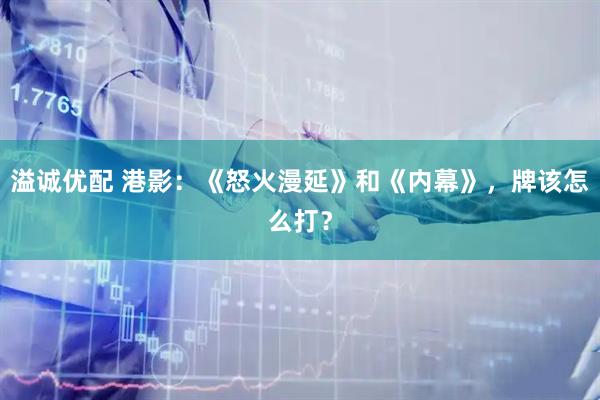 溢诚优配 港影：《怒火漫延》和《内幕》，牌该怎么打？
