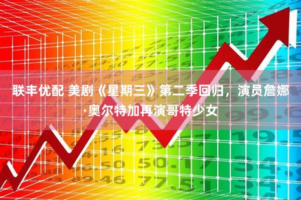 联丰优配 美剧《星期三》第二季回归，演员詹娜·奥尔特加再演哥特少女