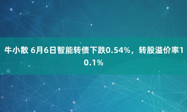 牛小散 6月6日智能转债下跌0.54%，转股溢价率10.1%