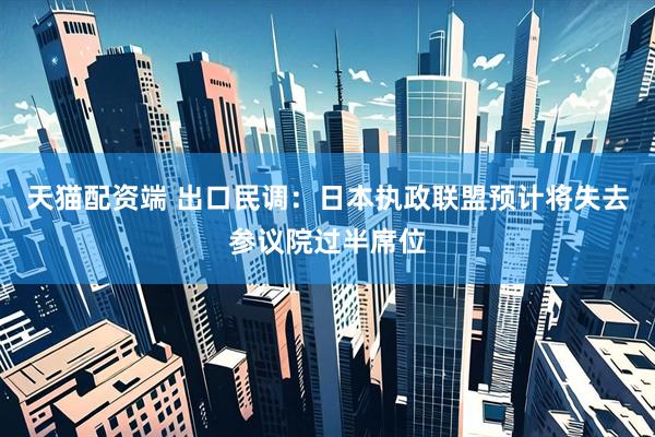 天猫配资端 出口民调：日本执政联盟预计将失去参议院过半席位