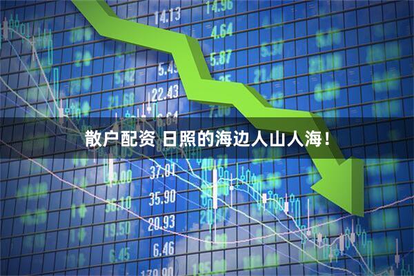 散户配资 日照的海边人山人海！