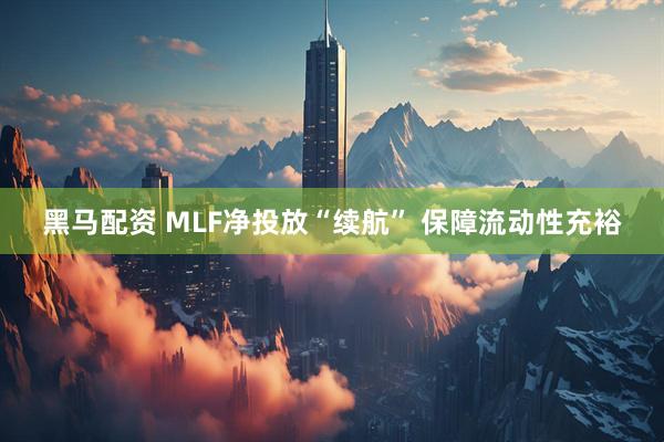 黑马配资 MLF净投放“续航” 保障流动性充裕