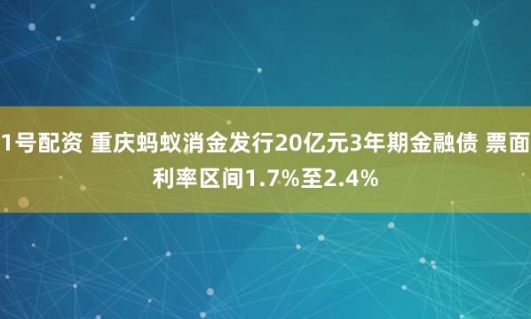 1号配资 重庆蚂蚁消金发行20亿元3年期金融债 票面利率区间1.7%至2.4%