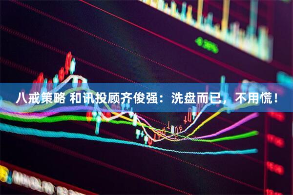 八戒策略 和讯投顾齐俊强：洗盘而已，不用慌！