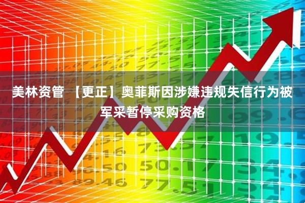 美林资管 【更正】奥菲斯因涉嫌违规失信行为被军采暂停采购资格