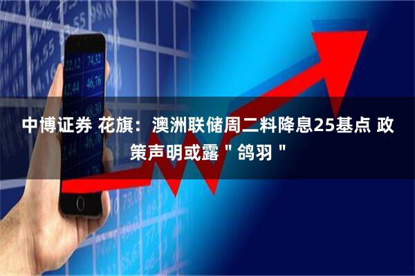 中博证券 花旗：澳洲联储周二料降息25基点 政策声明或露＂鸽羽＂