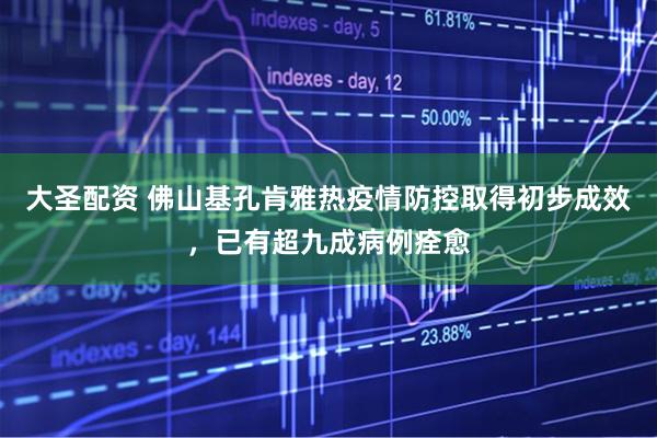 大圣配资 佛山基孔肯雅热疫情防控取得初步成效，已有超九成病例痊愈