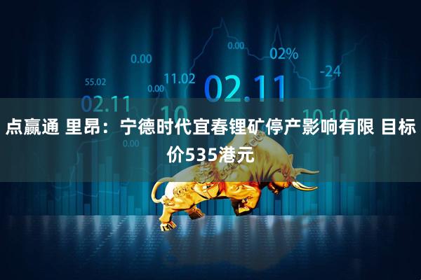 点赢通 里昂：宁德时代宜春锂矿停产影响有限 目标价535港元