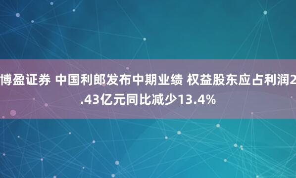 博盈证券 中国利郎发布中期业绩 权益股东应占利润2.43亿元同比减少13.4%