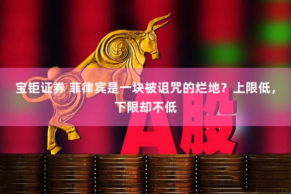 宝钜证券 菲律宾是一块被诅咒的烂地？上限低，下限却不低