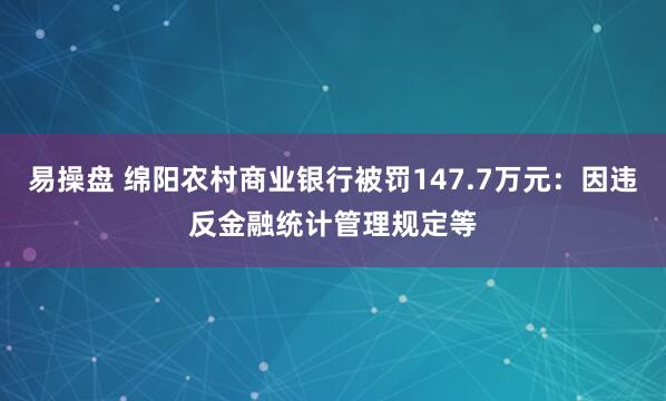 易操盘 绵阳农村商业银行被罚147.7万元：因违反金融统计管理规定等