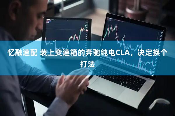 忆融速配 装上变速箱的奔驰纯电CLA，决定换个打法