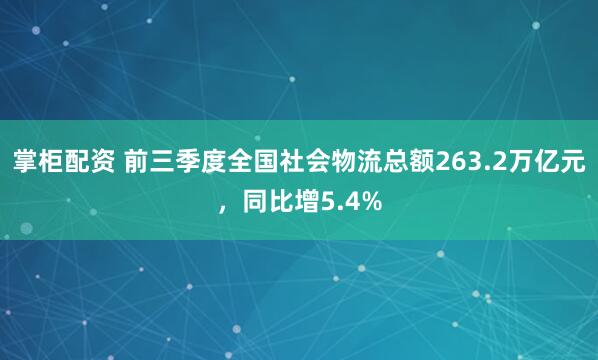 掌柜配资 前三季度全国社会物流总额263.2万亿元，同比增5.4%