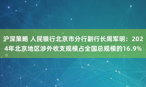 沪深策略 人民银行北京市分行副行长周军明：2024年北京地区涉外收支规模占全国总规模的16.9%